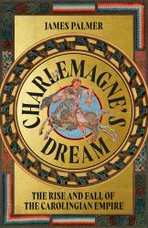 Charlemagne's Dream : The Rise and Fall of the Carolingian Empire