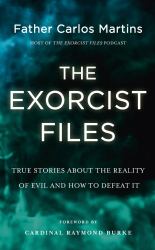 The Exorcist Files : True Stories about the Reality of Evil and How to Defeat It