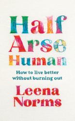 Half-Arse Human : How to Live Better Without Burning Out