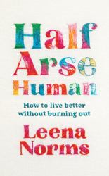 Half-Arse Human : How to Live Better Without Burning Out