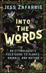 Into the Words : An Etymologist's Field Guide to Plants, Animals, and Nature