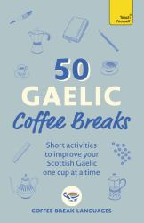 50 Gaelic Coffee Breaks : Short Activities to Improve Your Gaelic One Cup at a Time