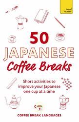 50 Japanese Coffee Breaks : Short Activities to Improve Your Japanese One Cup at a Time