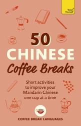 50 Chinese Coffee Breaks : Short Activities to Improve Your Mandarin Chinese One Cup at a Time