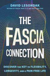 The Fascia Connection : Discover the Key to Flexibility, Longevity and a Pain-Free Life