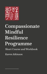 Compassionate Mindful Resilience Programme : Short Course and Workbook