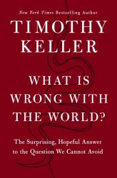 What Is Wrong with the World? : The Surprising, Hopeful Answer to the Question We Cannot Avoid