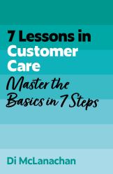 7 Lessons in Customer Care : Master the Basics in 7 Steps