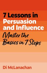 7 Lessons in Persuasion and Influence : Master the Basics in 7 Steps