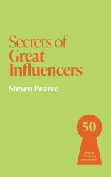 Secrets of Great Influencers : 50 Rules of Persuasion and Influence