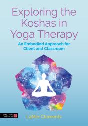Exploring the Koshas in Yoga Therapy : An Embodied Approach for Client and Classroom