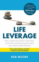 Life Leverage : How to Get More Done in Less Time, Outsource Everything and Create Your Ideal Mobile Lifestyle