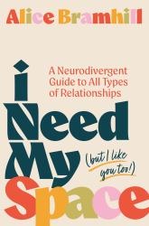 I Need My Space (but I Like You Too!) : A Neurodivergent Guide to All Types of Relationships