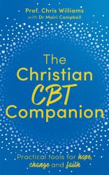 The Christian CBT Companion : A Faith-Based Approach to Depression, Anxiety and Low Mood