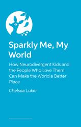 Sparkly Me, My World : How Neurodivergent Kids and the People Who Love Them Can Make the World a Better Place