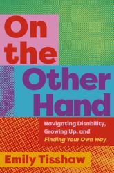 On the Other Hand : Navigating Disability, Growing up, and Finding Your Own Way
