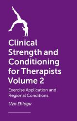Clinical Strength and Conditioning for Therapists Volume 2 : Exercise Application and Regional Conditions
