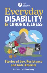 Everyday Disability and Chronic Illness : Stories of Joy, Resistance and Anti-Ableism