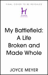 My Battlefield : A Life Broken and Made Whole