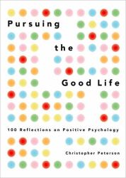 Pursuing the Good Life : 100 Reflections on Positive Psychology