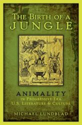 The Birth of a Jungle : Animality in Progressive-Era U. S. Literature and Culture
