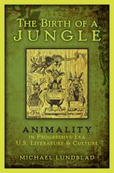 Birth of a Jungle: Animality in Progressive-Era U.S. Literature and Culture