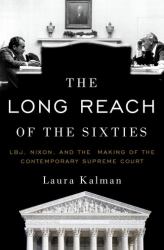 The Long Reach of the Sixties : LBJ, Nixon, and the Making of the Contemporary Supreme Court
