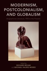 Modernism, Postcolonialism, and Globalism : Anglophone Literature, 1950 to the Present