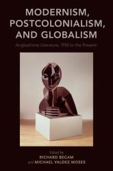 Modernism, Postcolonialism, and Globalism : Anglophone Literature, 1950 to the Present