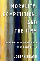 Morality, Competition, and the Firm : The Market Failures Approach to Business Ethics