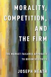 Morality, Competition, and the Firm: The Market Failures Approach to Business Ethics