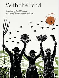 With the Land : Reflections on Land Work and Ten Years of the Landworkers' Alliance