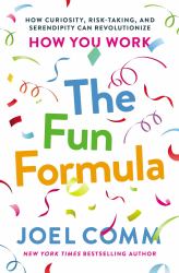 The Fun Formula : How Curiosity, Risk-Taking, and Serendipity Can Revolutionize How You Work