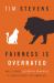 Fairness Is Overrated : And 51 Other Leadership Principles to Revolutionize Your Workplace
