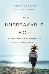 The Unbreakable Boy : A Father's Fear, a Son's Courage, and a Story of Unconditional Love