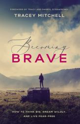 Becoming Brave : How to Think Big, Dream Wildly, and Live Fear Free