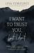 I Want to Trust You, but I Don't : Moving Forward When You're Skeptical of Others, Afraid of What God Will Allow, and Doubtful of Your Own