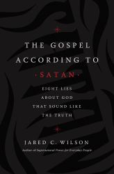 The Gospel According to Satan : Eight Lies about God That Sound Like the Truth