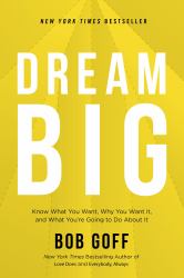 Dream Big : Know What You Want, Why You Want It, and What You're Going to Do about It