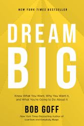 Dream Big : Know What You Want, Why You Want It, and What You're Going to Do about It
