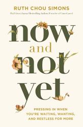 Now and Not Yet : Pressing in When You're Waiting, Wanting, and Restless for More