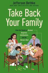 Take Back Your Family : From the Tyrants of Burnout, Busyness, Individualism, and the Nuclear Ideal