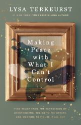 Making Peace with What I Can't Control : Find Relief from the Exhaustion of Overthinking, Trying to Fix Others, and Wanting to Figure It All Out