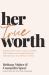 Her True Worth : Breaking Free from a Culture of Selfies, Side Hustles, and People Pleasing to Embrace Your True Identity in Christ Her True Worth : Breaking Free from a Culture of Selfies, Side Hustles, and People Pleasing to Embrace Your True Identity in Christ