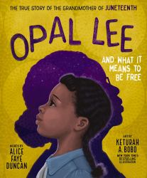 Opal Lee and What It Means to Be Free : The True Story of the Grandmother of Juneteenth