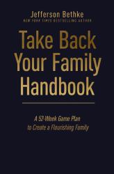 Take Back Your Family Handbook : A 52-Week Game Plan to Create a Flourishing Family