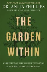 The Garden Within : Where the War with Your Emotions Ends and Your Most Powerful Life Begins