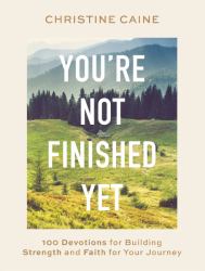 You're Not Finished Yet : 100 Devotions for Building Strength and Faith for Your Journey