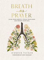 Breath As Prayer : Calm Your Anxiety, Focus Your Mind, and Renew Your Soul