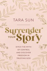 Surrender Your Story : Ditch the Myth of Control and Discover Freedom in Trusting God